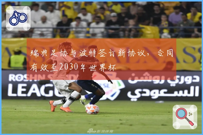 瑞典足协与波特签订新协议，合同有效至2030年世界杯