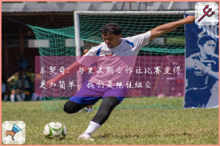 东契奇：与里夫斯合作让比赛变得更加简单，我们是绝佳组合