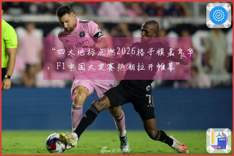 “四大地标点燃2026格子旗嘉年华，F1中国大奖赛热潮拉开帷幕”