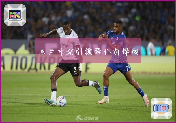 米兰计划引援强化前锋线