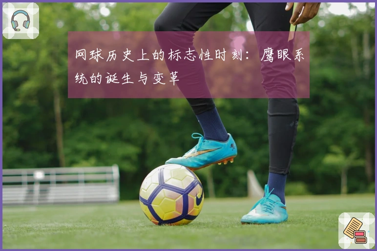 网球历史上的标志性时刻：鹰眼系统的诞生与变革