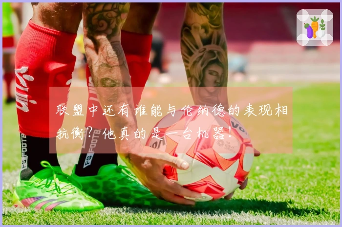 联盟中还有谁能与伦纳德的表现相抗衡？他真的是一台机器！