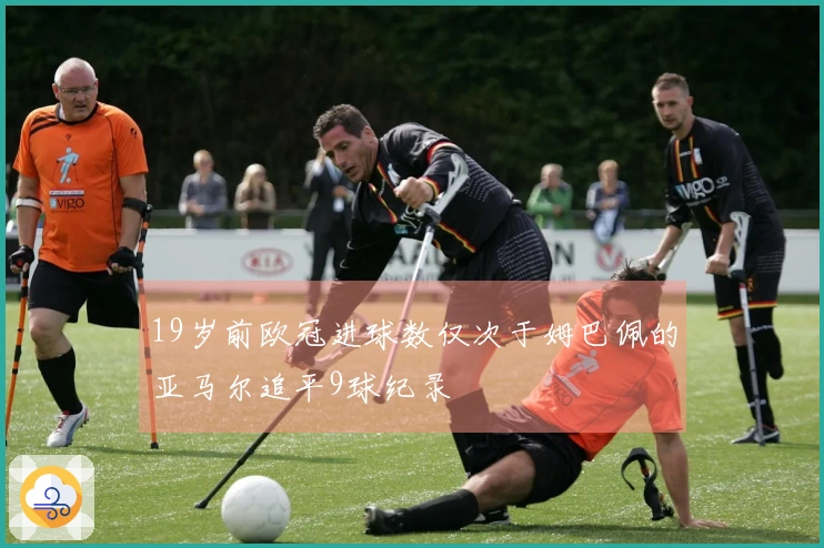 19岁前欧冠进球数仅次于姆巴佩的亚马尔追平9球纪录