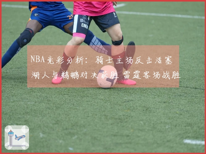 NBA竞彩分析：骑士主场反击活塞 湖人与鹈鹕对决获胜 雷霆客场战胜公牛