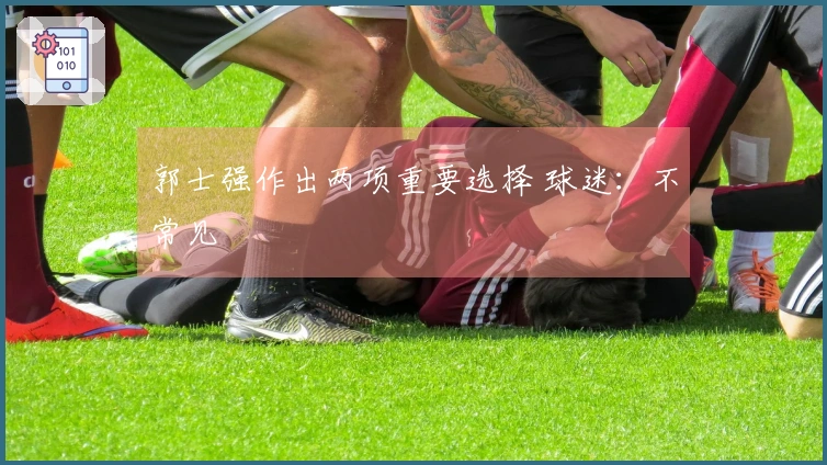 郭士强作出两项重要选择 球迷：不常见