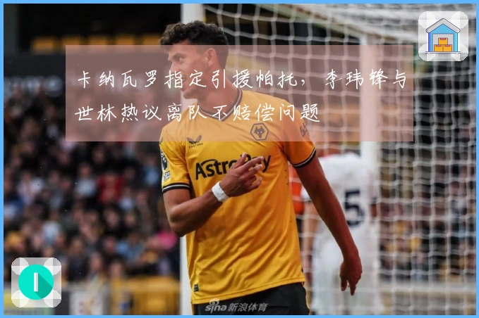 卡纳瓦罗指定引援帕托，李玮锋与世林热议离队不赔偿问题
