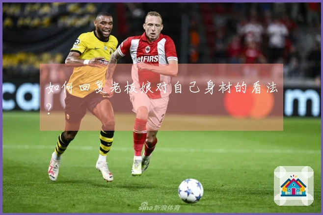 如何回复老板娘对自己身材的看法？