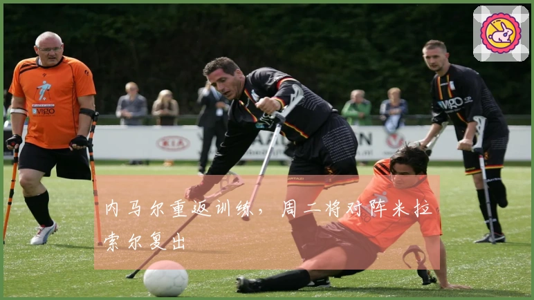 内马尔重返训练,周二将对阵米拉索尔复出